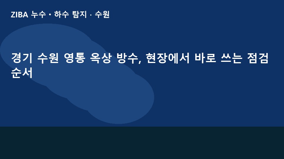 경기 수원 영통 옥상 방수, 현장에서 바로 쓰는 점검 순서