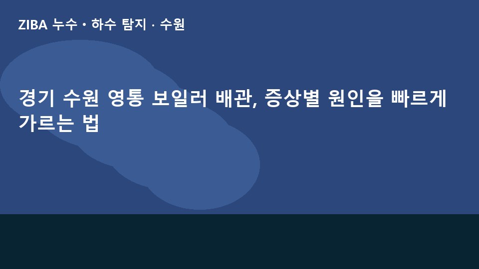 경기 수원 영통 보일러 배관, 증상별 원인을 빠르게 가르는 법
