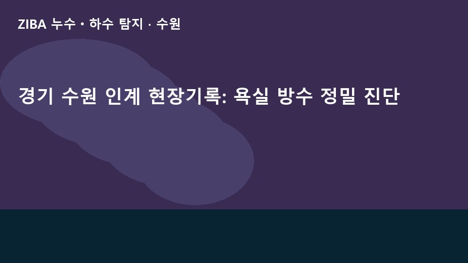 경기 수원 인계 현장기록: 욕실 방수 정밀 진단