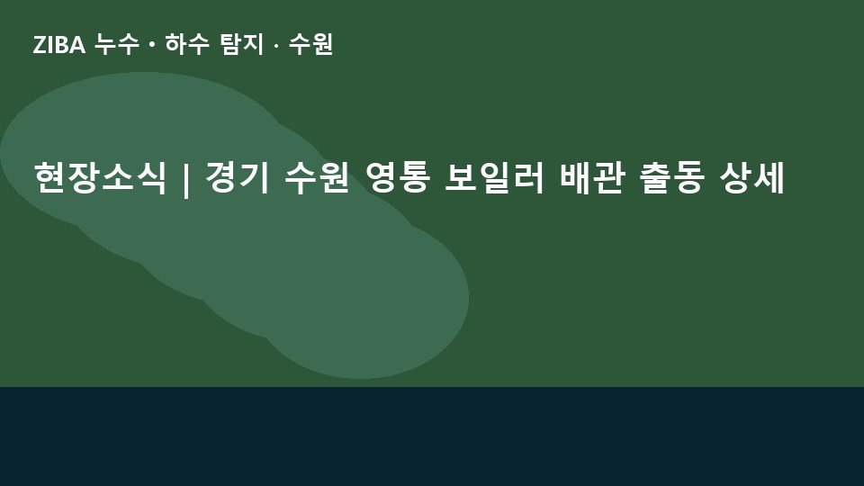 현장소식 | 경기 수원 영통 보일러 배관 출동 상세